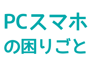PC・スマホのお困りごと(PC&Smartphone category)